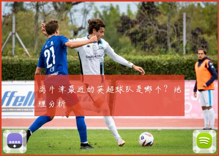 离牛津最近的英超球队是哪个？地理分析