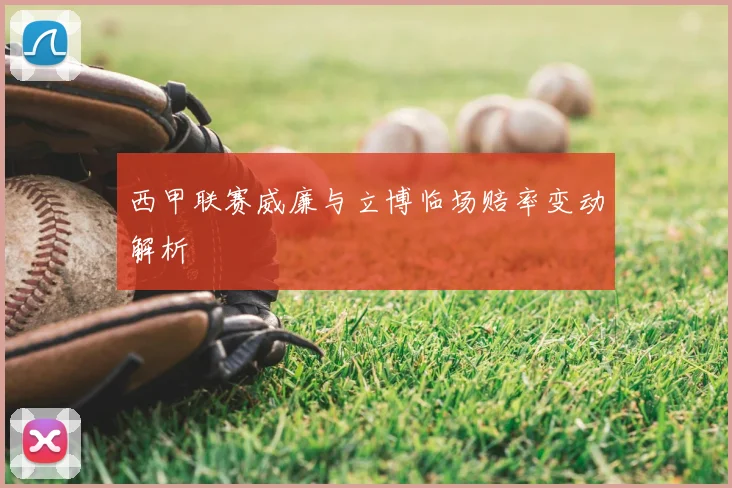 西甲联赛威廉与立博临场赔率变动解析