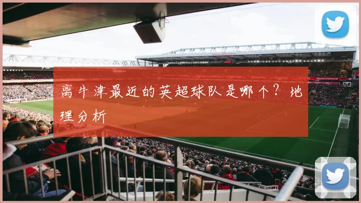 离牛津最近的英超球队是哪个？地理分析