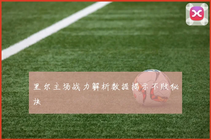 里尔主场战力解析数据揭示不败秘诀