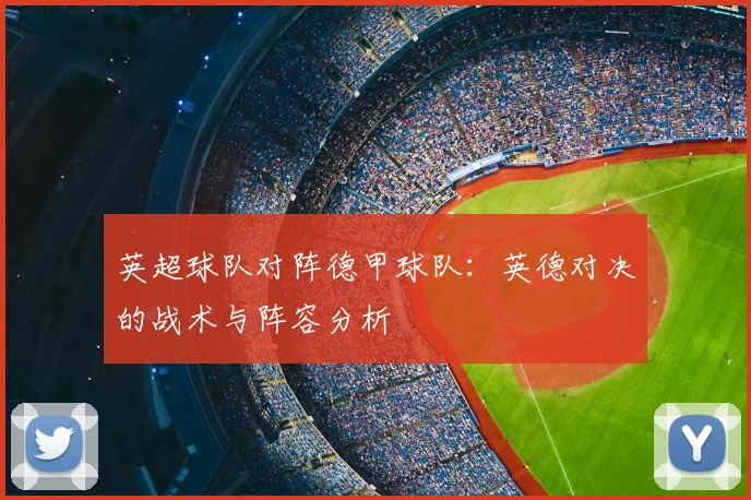 英超球队对阵德甲球队：英德对决的战术与阵容分析