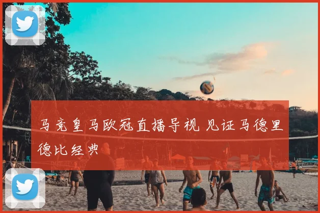 马竞皇马欧冠直播导视 见证马德里德比经典