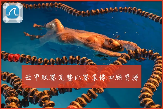 西甲联赛完整比赛录像回顾资源