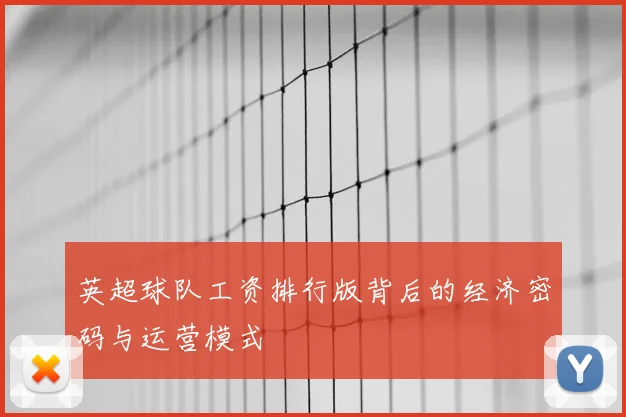 英超球队工资排行版背后的经济密码与运营模式